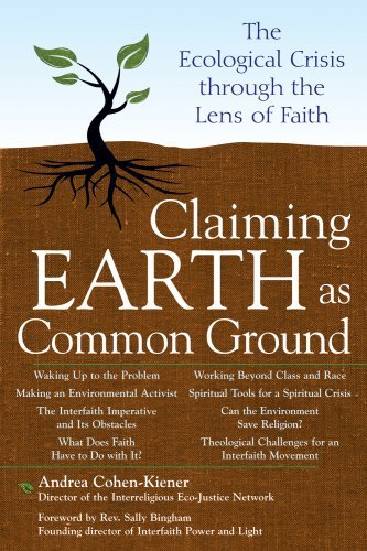 Claiming Earth as Common Ground: The Ecological Crisis Through the Lens of Faith, by Andrea Cohen-Kiener
