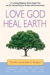 Love God, Heal Earth: 21 Leading Religious Voices Speak Out on Our Sacred Duty to Protect the Environment, by the Rev. Canon Sally G. Bingham