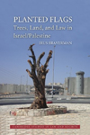 Planted Flags: Trees, Land, and Law in Israel/Palestine, by Irus Braverman
